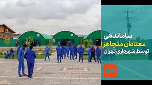 ساماندهی معتادان متجاهر توسط شهرداری تهران