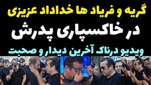 فریادها و بی قراری های خداداد عزیزی در مراسم خاکسپاری پدرش