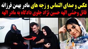 زجه های مادر بهمن فرزانه قاتل وحشی الهه حسین نژاد 