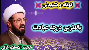 بالاترین درجه عبادت (سخنرانی کوتاه و شنیدنی حجت الاسلام عالی